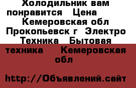 Холодильник вам понравится › Цена ­ 3 500 - Кемеровская обл., Прокопьевск г. Электро-Техника » Бытовая техника   . Кемеровская обл.